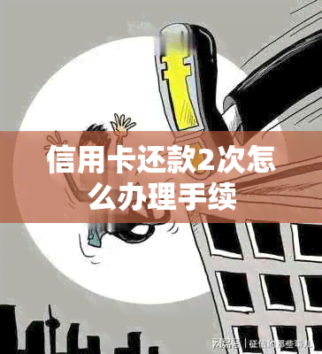 信用卡还款2次怎么办理手续