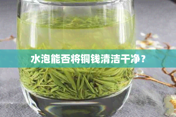 水泡能否将铜钱清洁干净？