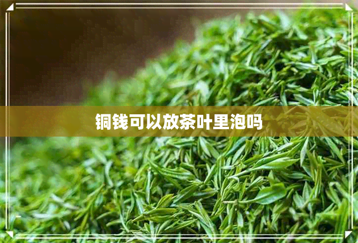 铜钱可以放茶叶里泡吗