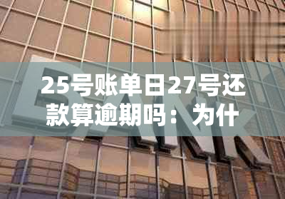 25号账单日27号还款算逾期吗：为什么不能还款？