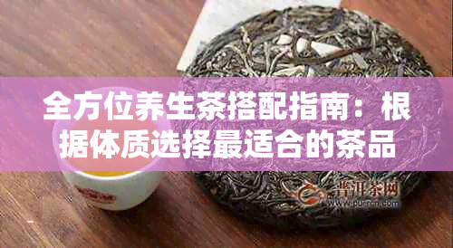 全方位养生茶搭配指南：根据体质选择最适合的茶品，打造健生活