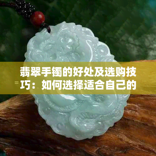 翡翠手镯的好处及选购技巧：如何选择适合自己的翡翠手镯？