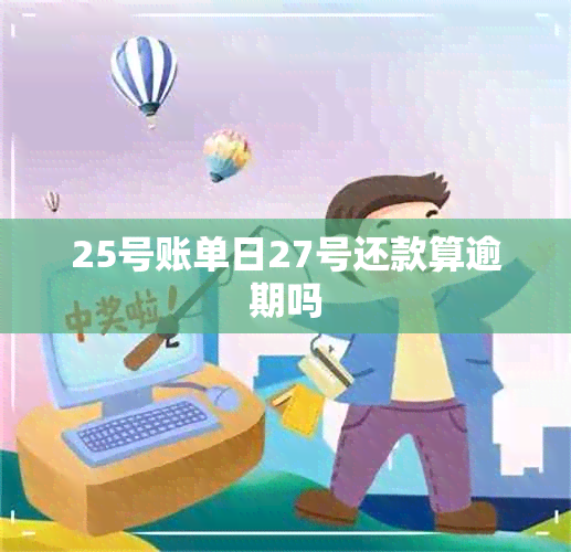 25号账单日27号还款算逾期吗