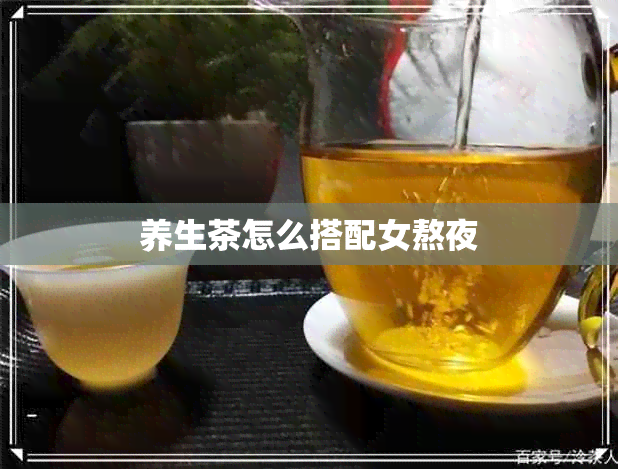 养生茶怎么搭配女熬夜