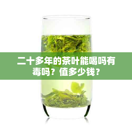 二十多年的茶叶能喝吗有吗？值多少钱？