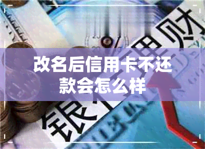 改名后信用卡不还款会怎么样