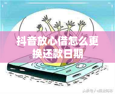 抖音放心借怎么更换还款日期