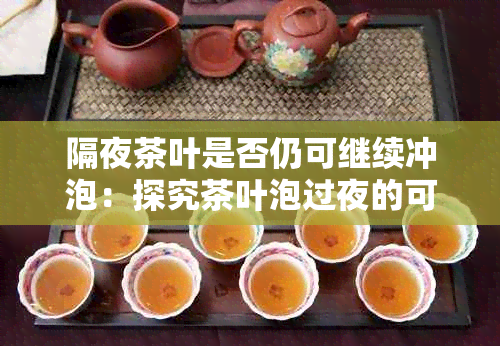 隔夜茶叶是否仍可继续冲泡：探究茶叶泡过夜的可行性