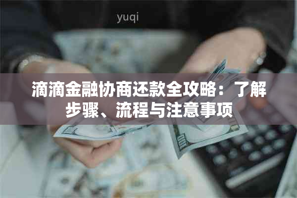 滴滴金融协商还款全攻略：了解步骤、流程与注意事项