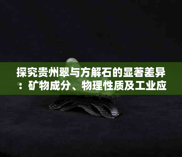 探究贵州翠与方解石的显著差异：矿物成分、物理性质及工业应用