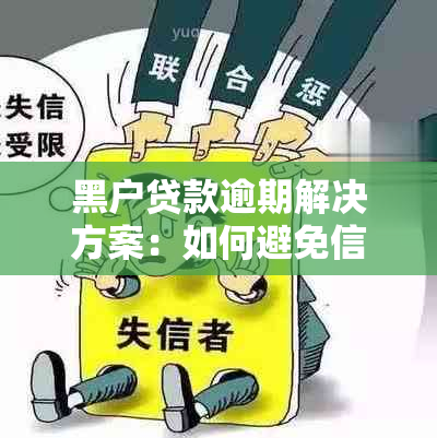 黑户贷款逾期解决方案：如何避免信用危机，重塑良好信用记录？