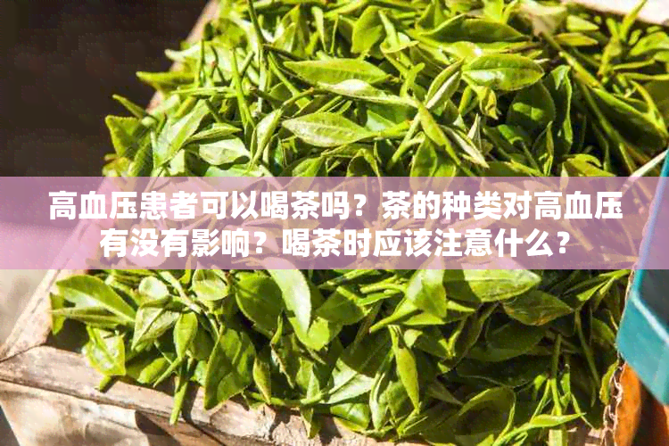 高血压患者可以喝茶吗？茶的种类对高血压有没有影响？喝茶时应该注意什么？