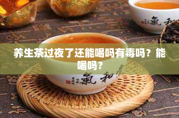 养生茶过夜了还能喝吗有吗？能喝吗？