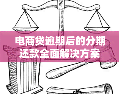 电商贷逾期后的分期还款全面解决方案：如何操作、注意事项及常见问答