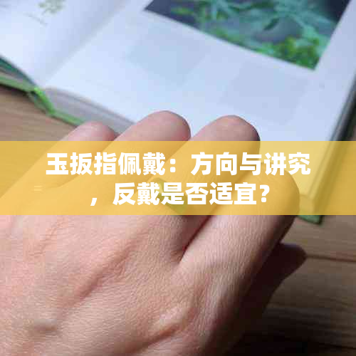 玉扳指佩戴：方向与讲究，反戴是否适宜？