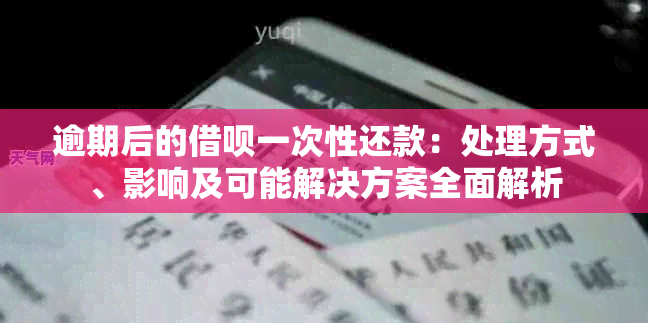 逾期后的借呗一次性还款：处理方式、影响及可能解决方案全面解析