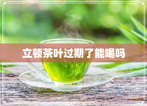 立顿茶叶过期了能喝吗