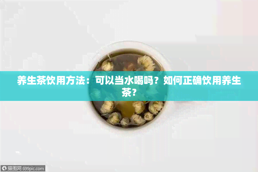 养生茶饮用方法：可以当水喝吗？如何正确饮用养生茶？