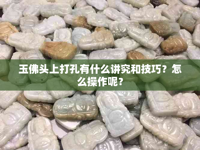 玉佛头上打孔有什么讲究和技巧？怎么操作呢？