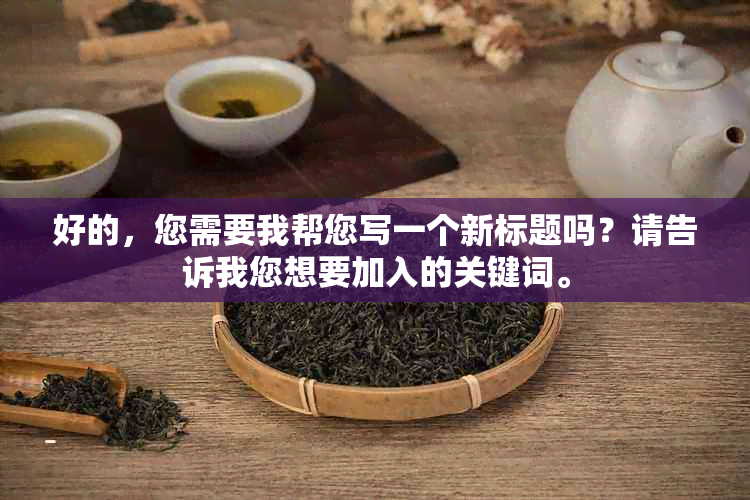 好的，您需要我帮您写一个新标题吗？请告诉我您想要加入的关键词。