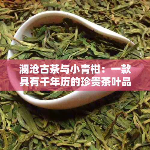 澜沧古茶与小青柑：一款具有千年历的珍贵茶叶品种详解