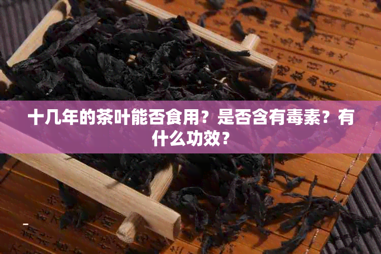 十几年的茶叶能否食用？是否含有素？有什么功效？