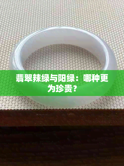 翡翠辣绿与阳绿：哪种更为珍贵？