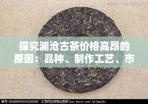 探究澜沧古茶价格高昂的原因：品种、制作工艺、市场供需等多个方面分析