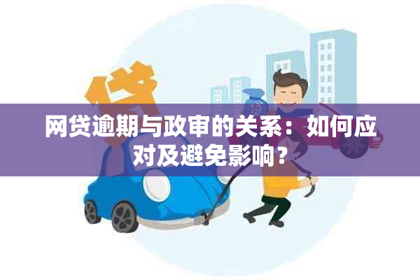 网贷逾期与政审的关系：如何应对及避免影响？