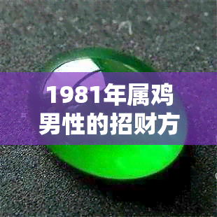 1981年属鸡男性的招财方法：选择什么类型的饰品能带来财运？