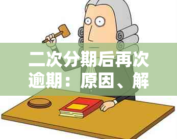 二次分期后再次逾期：原因、解决方法与影响全解析