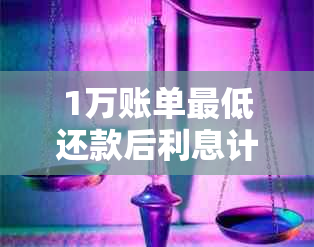 1万账单更低还款后利息计算：还了多少本金？实际利息如何？