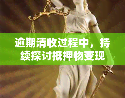 逾期清收过程中，持续探讨抵押物变现策略：有效手与潜在挑战