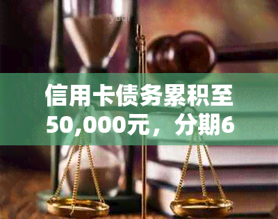 信用卡债务累积至50,000元，分期60期还款计划分析