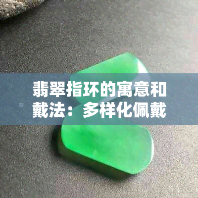 翡翠指环的寓意和戴法：多样化佩戴与深远含义