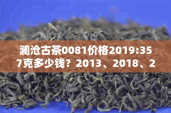 澜沧古茶0081价格2019:357克多少钱？2013、2018、2014年价格表整理