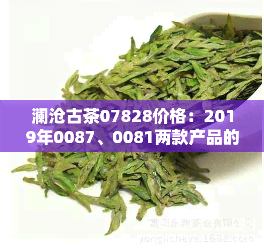 澜沧古茶07828价格：2019年0087、0081两款产品的价格信息