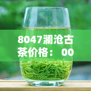 8047澜沧古茶价格： 0087、0081、0085年份价格对比，2019、2014版本