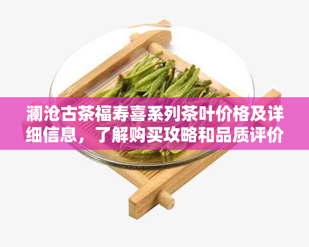 澜沧古茶福寿喜系列茶叶价格及详细信息，了解购买攻略和品质评价