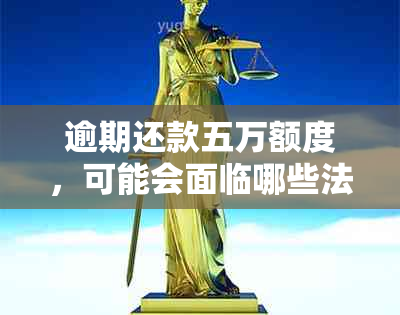 逾期还款五万额度，可能会面临哪些法律后果？单卡债务如何妥善处理？