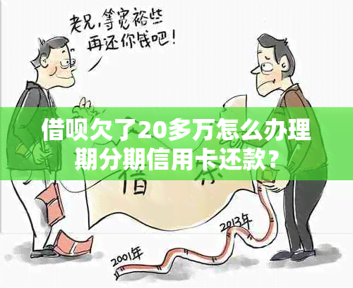 借呗欠了20多万怎么办理期分期信用卡还款？