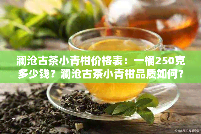 澜沧古茶小青柑价格表：一桶250克多少钱？澜沧古茶小青柑品质如何？