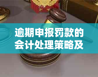 逾期申报罚款的会计处理策略及其实步骤