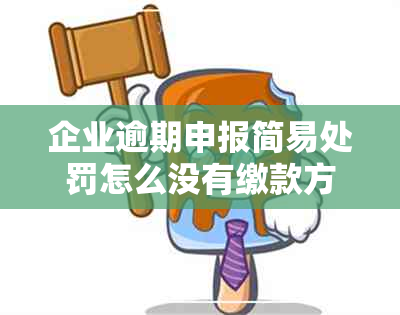 企业逾期申报简易处罚怎么没有缴款方式