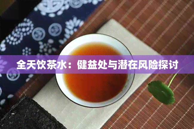 全天饮茶水：健益处与潜在风险探讨