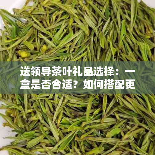 送领导茶叶礼品选择：一盒是否合适？如何搭配更佳？