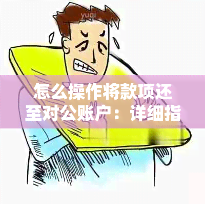 怎么操作将款项还至对公账户：详细指南