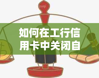 如何在工行信用卡中关闭自动还款功能？