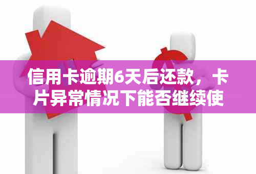 信用卡逾期6天后还款，卡片异常情况下能否继续使用？解答及建议