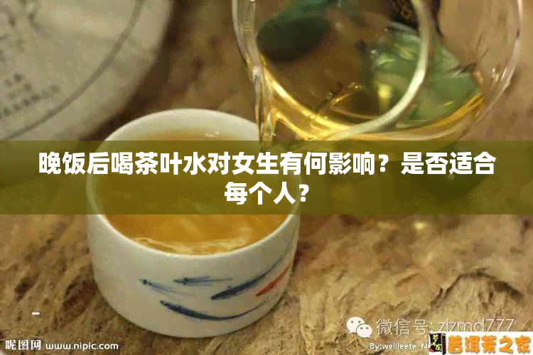 晚饭后喝茶叶水对女生有何影响？是否适合每个人？